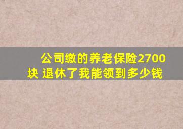 公司缴的养老保险2700块 退休了我能领到多少钱